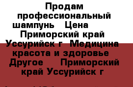 Продам профессиональный шампунь › Цена ­ 600 - Приморский край, Уссурийск г. Медицина, красота и здоровье » Другое   . Приморский край,Уссурийск г.